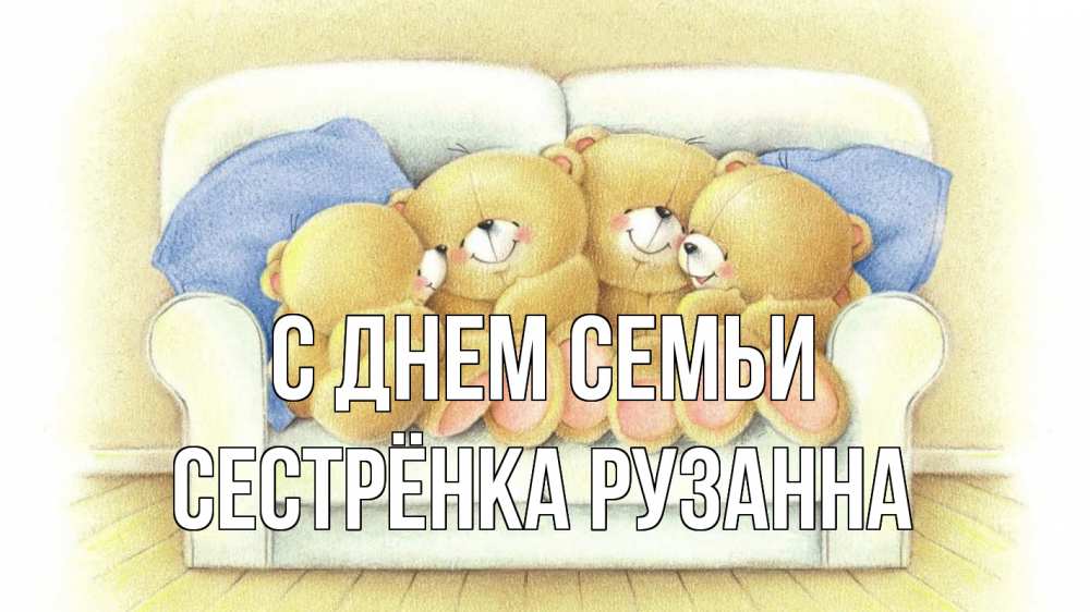 Открытка на каждый день с именем, Сестрёнка-Рузанна С днем семьи с днем семьи Прикольная открытка с пожеланием онлайн скачать бесплатно 