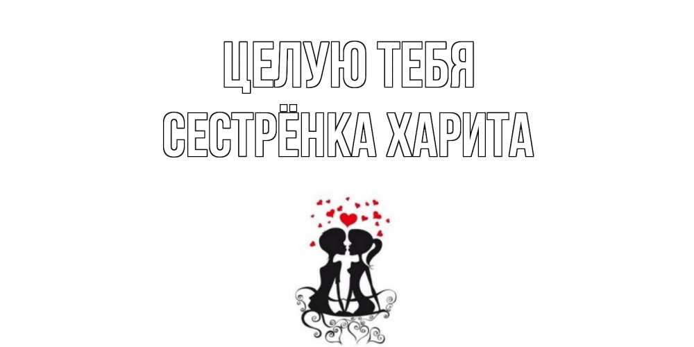 Открытка на каждый день с именем, Сестрёнка-Харита Целую тебя силует, поцелуй Прикольная открытка с пожеланием онлайн скачать бесплатно 