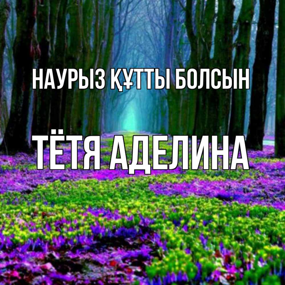 Открытка на каждый день с именем, Тётя-Аделина Наурыз құтты болсын фиолетовые цветы в лесу 1 Прикольная открытка с пожеланием онлайн скачать бесплатно 