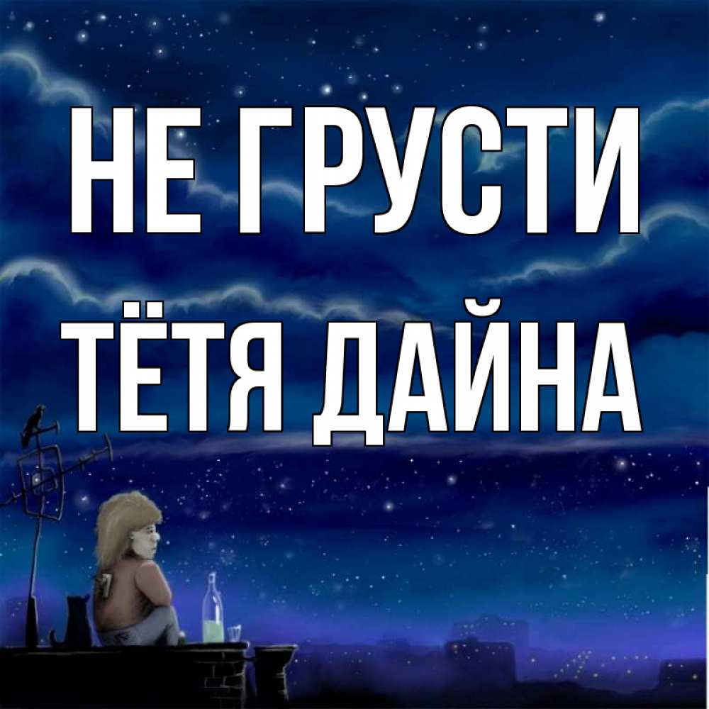 Открытка на каждый день с именем, Тётя-Дайна Не грусти город с крыши Прикольная открытка с пожеланием онлайн скачать бесплатно 