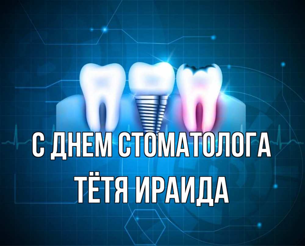 Открытка на каждый день с именем, Тётя-Ираида С днем стоматолога с днем стоматолога Прикольная открытка с пожеланием онлайн скачать бесплатно 