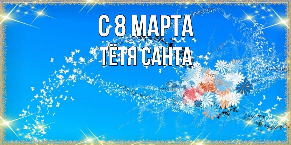 Открытка на каждый день с именем, Тётя-Санта С 8 марта открытка с подписью к международному женскому дню Прикольная открытка с пожеланием онлайн скачать бесплатно 