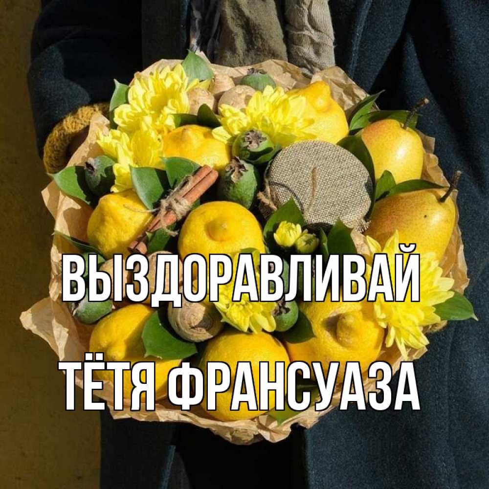 Открытка на каждый день с именем, Тётя-Франсуаза Выздоравливай букет витаминов Прикольная открытка с пожеланием онлайн скачать бесплатно 