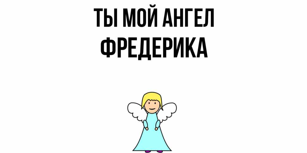 Открытка на каждый день с именем, Фредерика Ты мой ангел ангел Прикольная открытка с пожеланием онлайн скачать бесплатно 