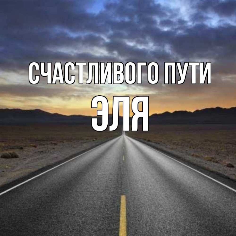 Открытка на каждый день с именем, Эля Счастливого пути горы на горизонте Прикольная открытка с пожеланием онлайн скачать бесплатно 