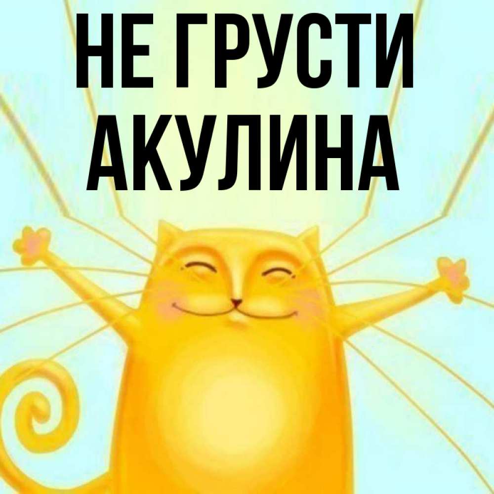 Открытка на каждый день с именем, Акулина Не грусти обнимашки усатые Прикольная открытка с пожеланием онлайн скачать бесплатно 