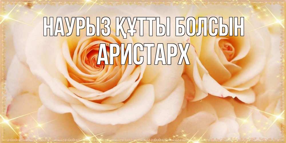 Открытка на каждый день с именем, Аристарх Наурыз құтты болсын новые открытки для мамы на наурзы Прикольная открытка с пожеланием онлайн скачать бесплатно 
