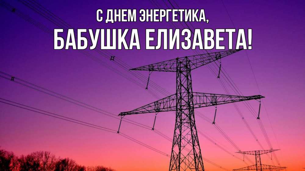 Открытка на каждый день с именем, Бабушка-Елизавета С днем энергетика закат лэп Прикольная открытка с пожеланием онлайн скачать бесплатно 