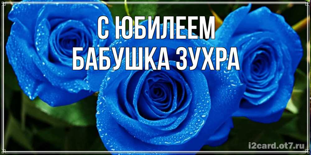 Открытка на каждый день с именем, Бабушка-Зухра С юбилеем розы с синим цветом Прикольная открытка с пожеланием онлайн скачать бесплатно 
