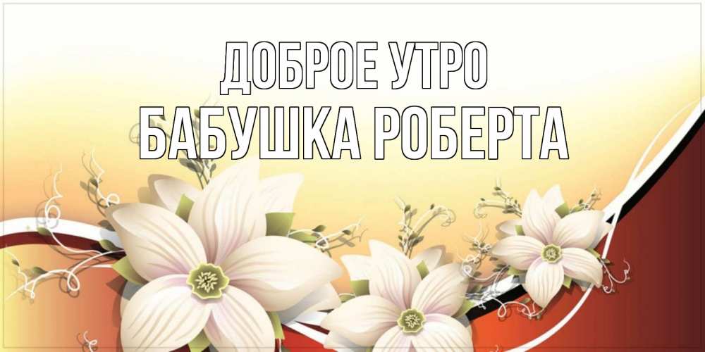 Открытка на каждый день с именем, Бабушка-Роберта Доброе утро пожелания доброго утра Прикольная открытка с пожеланием онлайн скачать бесплатно 