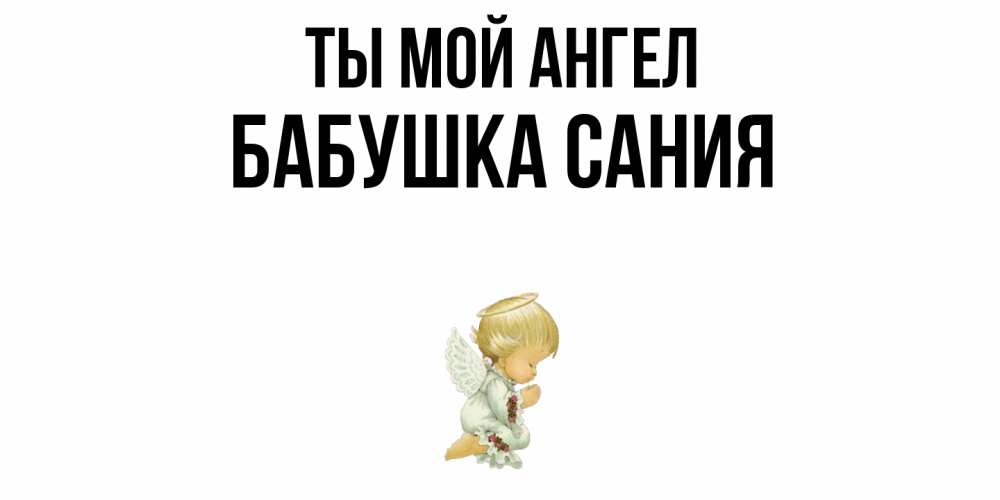 Открытка на каждый день с именем, Бабушка-Сания Ты мой ангел ангел Прикольная открытка с пожеланием онлайн скачать бесплатно 