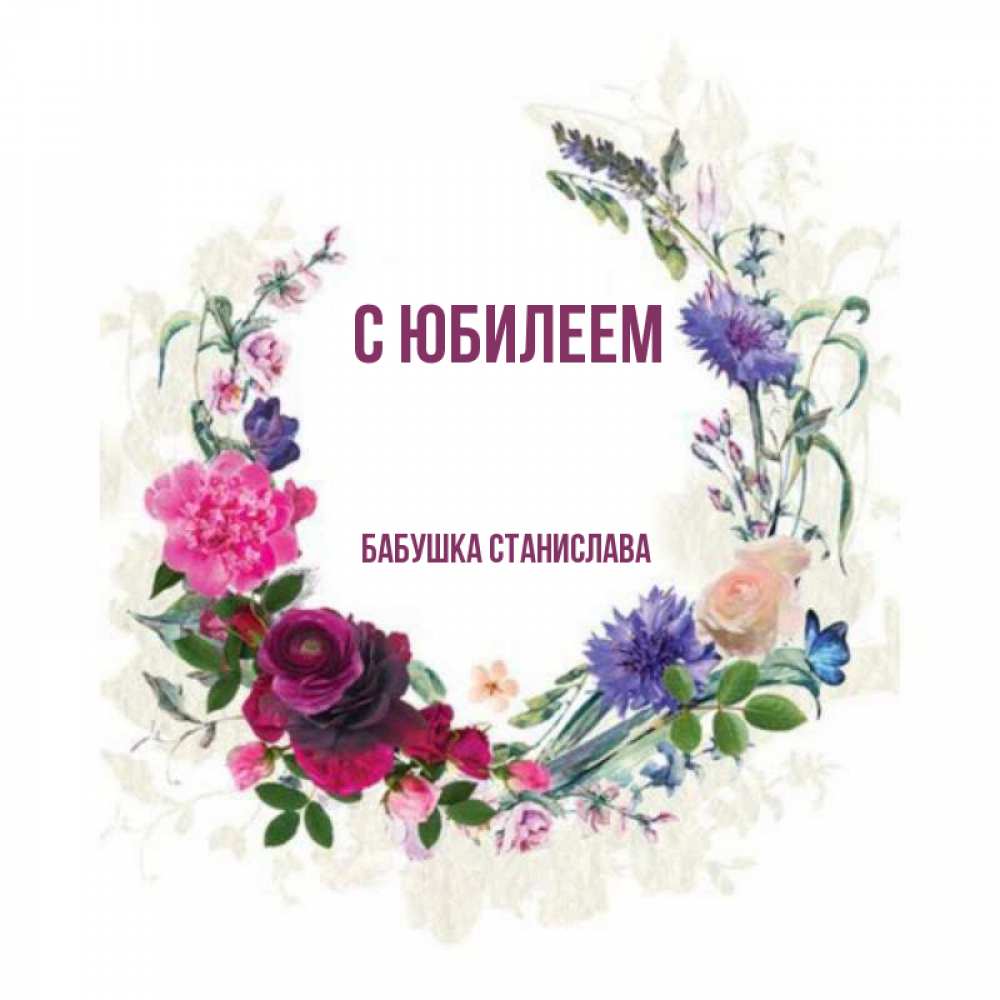 Открытка на каждый день с именем, Бабушка-Станислава С юбилеем Открытка для родных на праздничный день из цветов Прикольная открытка с пожеланием онлайн скачать бесплатно 