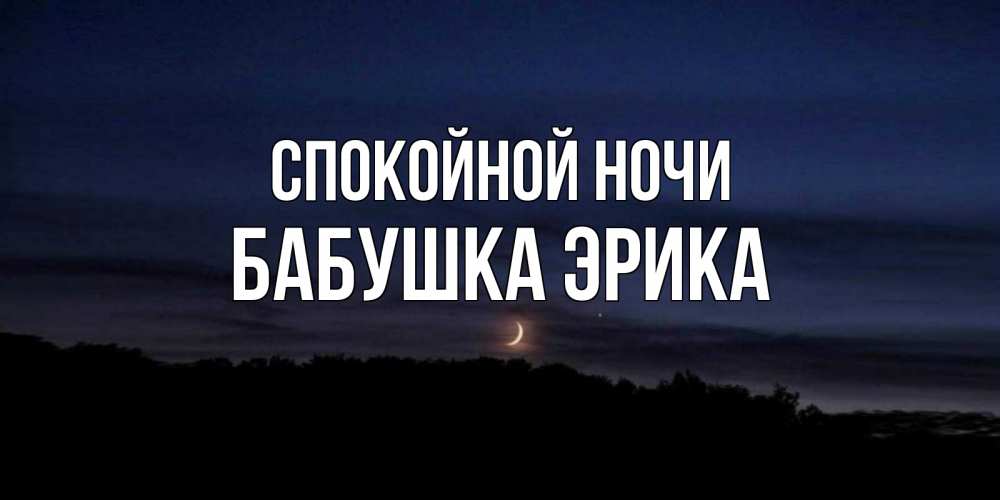 Открытка на каждый день с именем, Бабушка-Эрика Спокойной ночи месяц Прикольная открытка с пожеланием онлайн скачать бесплатно 