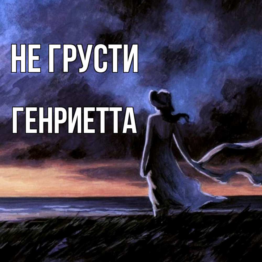 Открытка на каждый день с именем, Генриетта Не грусти картина Прикольная открытка с пожеланием онлайн скачать бесплатно 