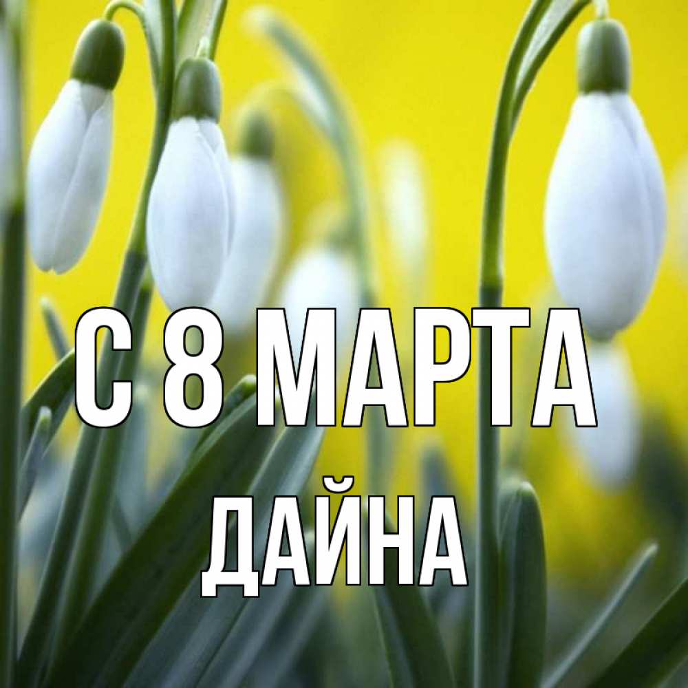Открытка на каждый день с именем, Дайна С 8 МАРТА весенние цветы Прикольная открытка с пожеланием онлайн скачать бесплатно 