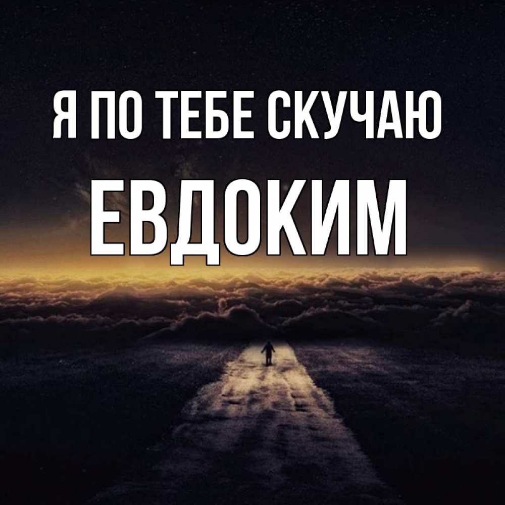 Открытка на каждый день с именем, Евдоким Я по тебе скучаю идем Прикольная открытка с пожеланием онлайн скачать бесплатно 