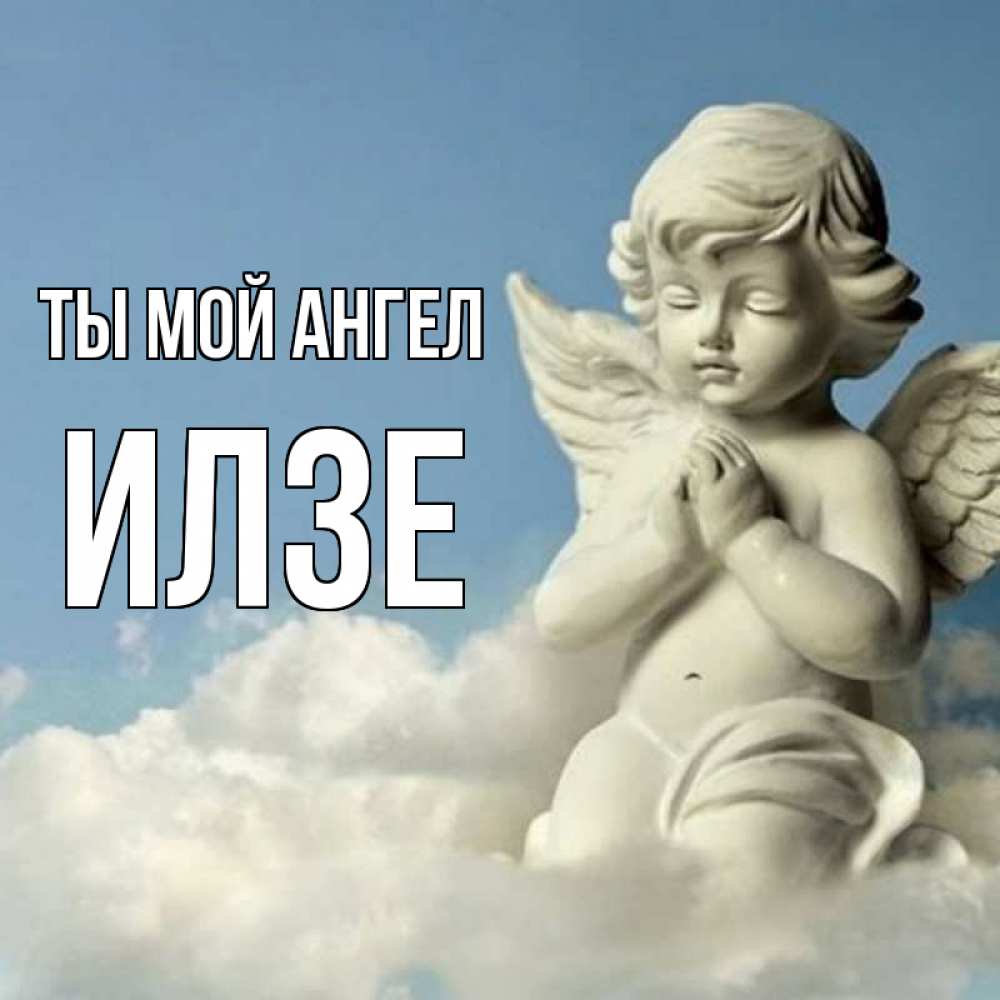 Открытка на каждый день с именем, Илзе Ты мой ангел скульптура ангела на небе Прикольная открытка с пожеланием онлайн скачать бесплатно 