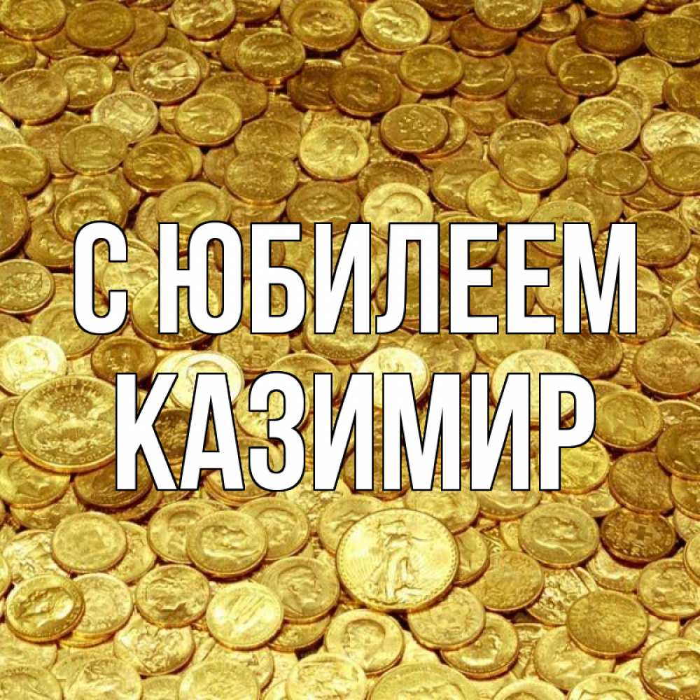 Открытка на каждый день с именем, Казимир С юбилеем с пожеланием разбогатеть Прикольная открытка с пожеланием онлайн скачать бесплатно 