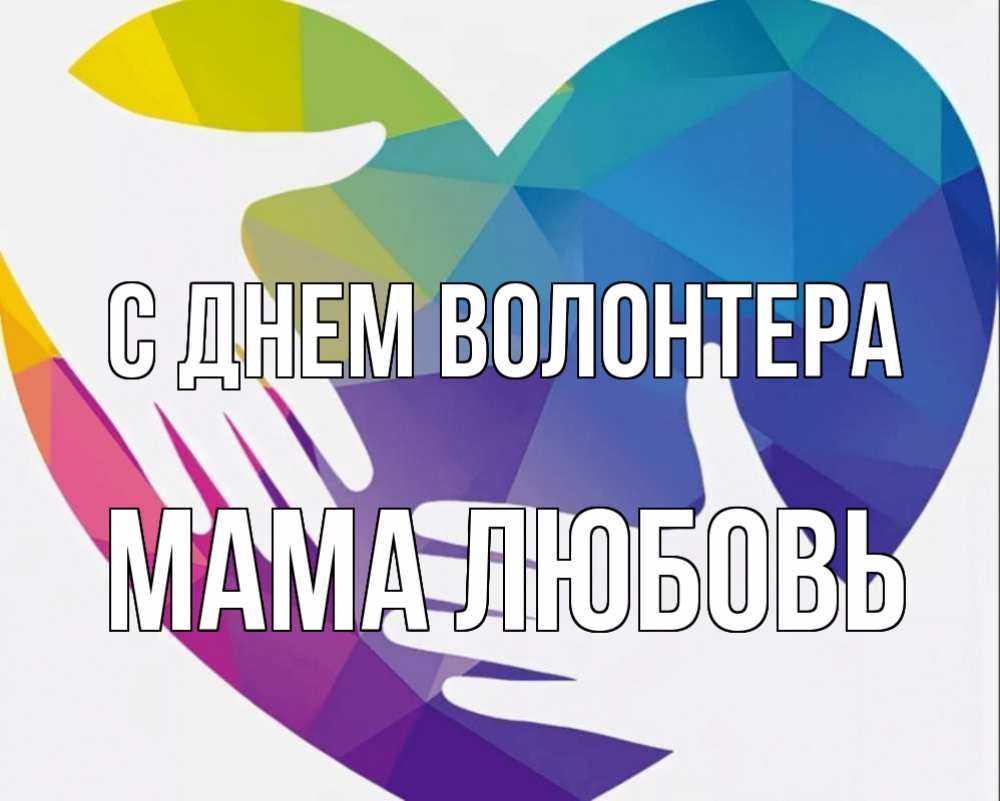 Открытка на каждый день с именем, Мама-Любовь С днем волонтера С днем волонтера Прикольная открытка с пожеланием онлайн скачать бесплатно 