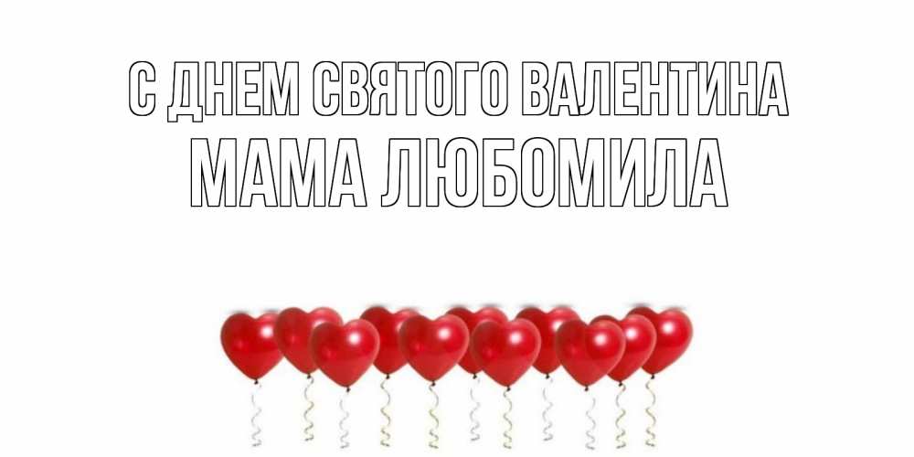 Открытка на каждый день с именем, Мама-Любомила С днем Святого Валентина Поздравляю с днем всех влюбленных тебя моя родная Прикольная открытка с пожеланием онлайн скачать бесплатно 