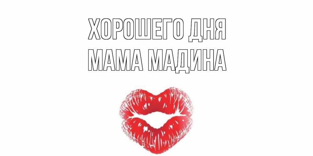Открытка на каждый день с именем, Мама-Мадина Хорошего дня Поцелуй Прикольная открытка с пожеланием онлайн скачать бесплатно 