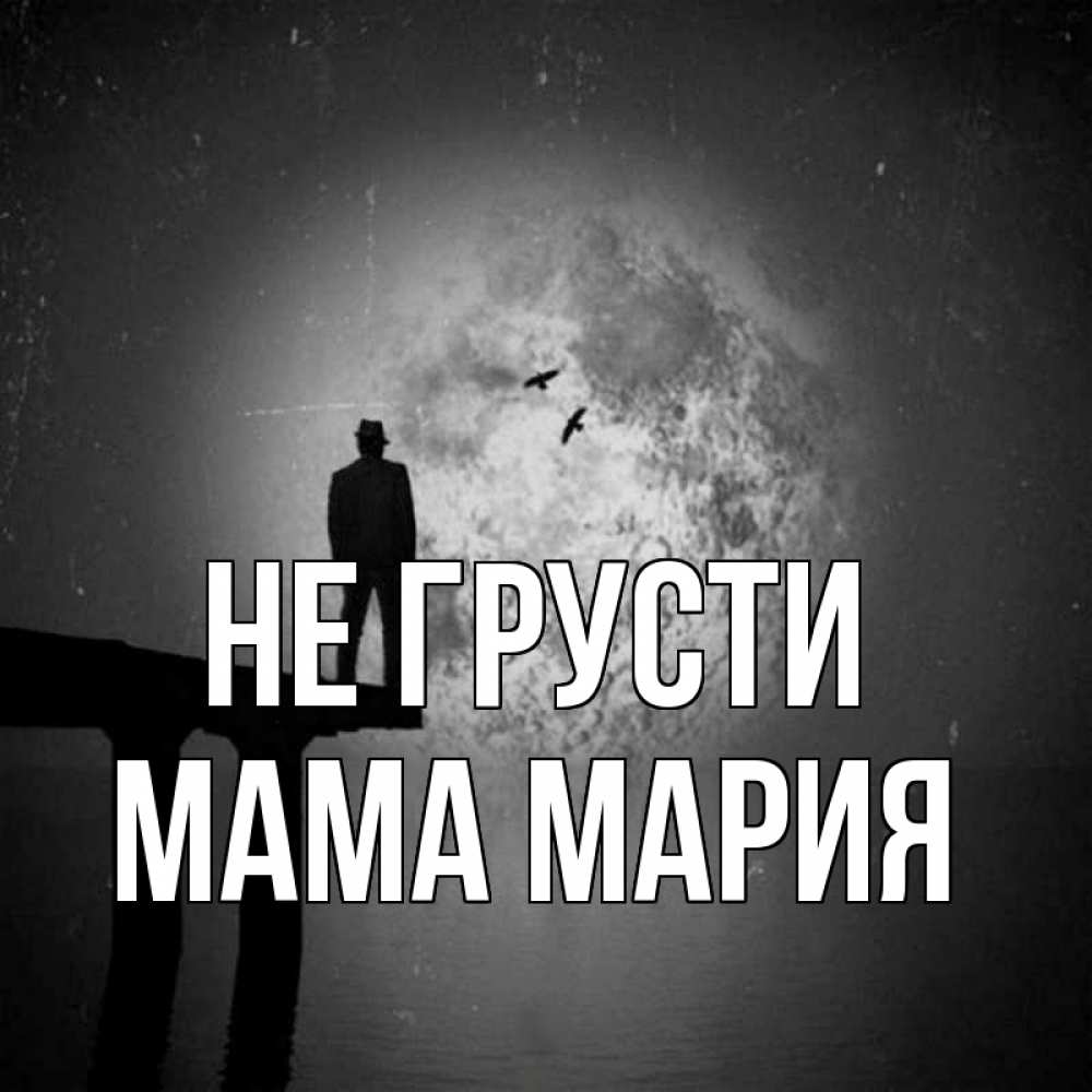 Открытка на каждый день с именем, Мама-Мария Не грусти мужчина на мосту Прикольная открытка с пожеланием онлайн скачать бесплатно 