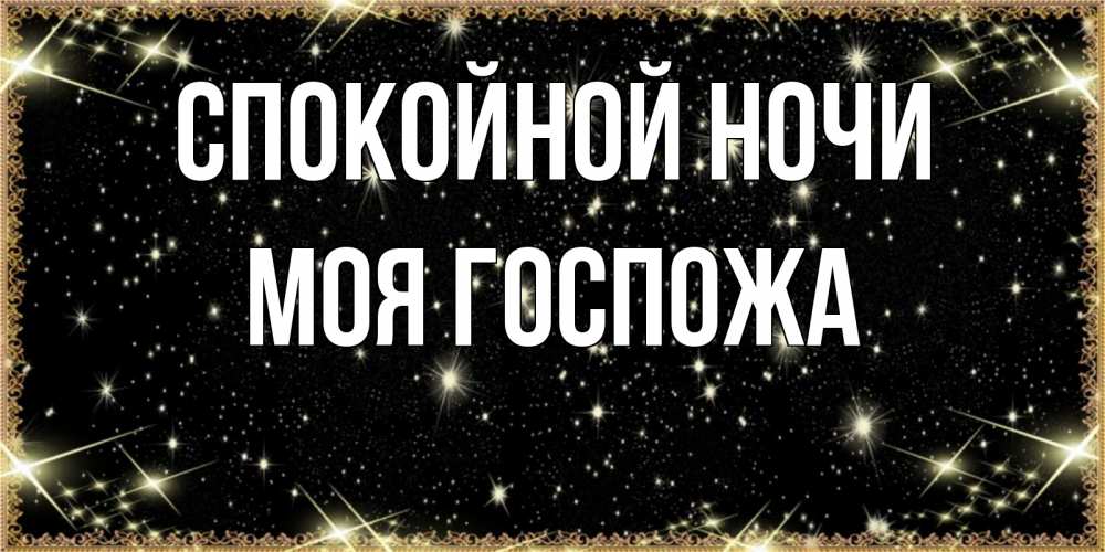 Открытка на каждый день с именем, Моя-Госпожа Спокойной ночи засыпаем под звездами Прикольная открытка с пожеланием онлайн скачать бесплатно 