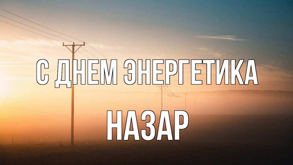 Открытка на каждый день с именем, Назар С днем энергетика дымка столбы провода Прикольная открытка с пожеланием онлайн скачать бесплатно 