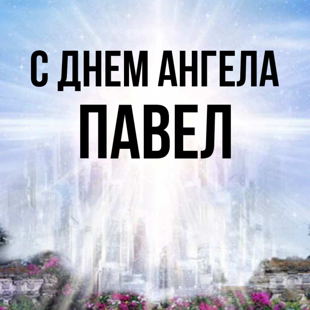 Открытка на каждый день с именем, Павел С днем ангела небесный свет Прикольная открытка с пожеланием онлайн скачать бесплатно 