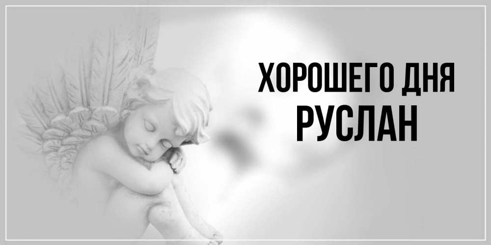 Открытка на каждый день с именем, Руслан Хорошего дня ангел Прикольная открытка с пожеланием онлайн скачать бесплатно 
