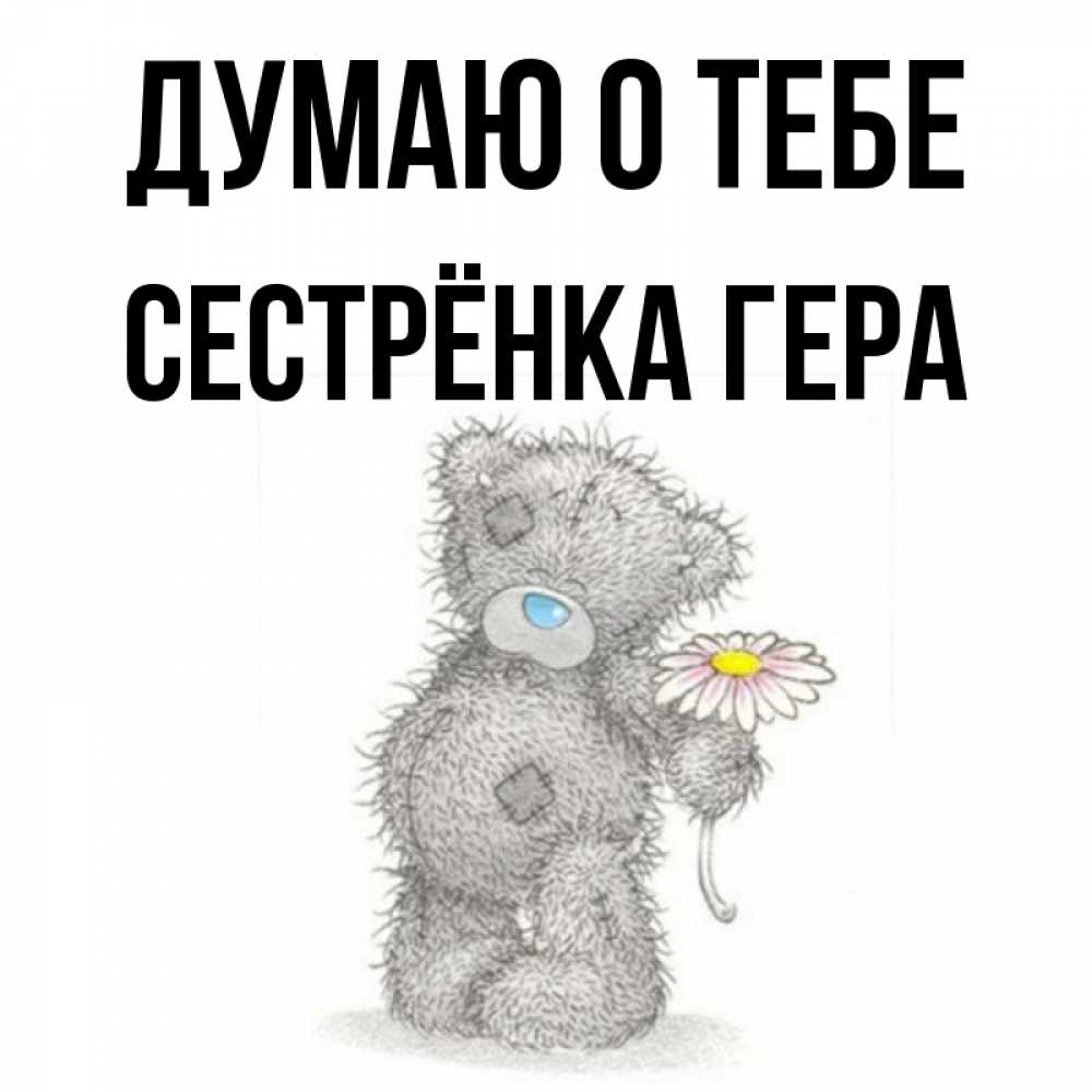 Открытка на каждый день с именем, Сестрёнка-Гера Думаю о тебе мысли только о тебе Прикольная открытка с пожеланием онлайн скачать бесплатно 