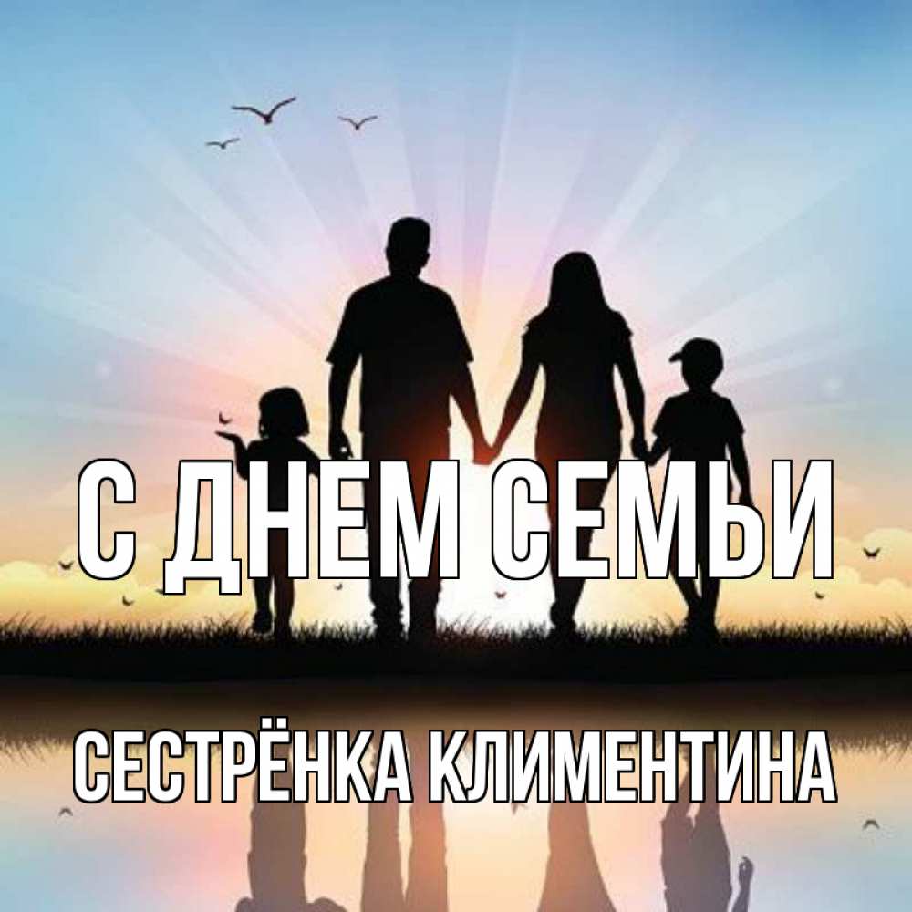 Открытка на каждый день с именем, Сестрёнка-Климентина С днем семьи сын, дочка, мама, папа, море , закат Прикольная открытка с пожеланием онлайн скачать бесплатно 