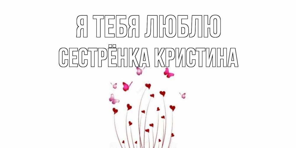 Открытка на каждый день с именем, Сестрёнка-Кристина Я тебя люблю бабо Прикольная открытка с пожеланием онлайн скачать бесплатно 
