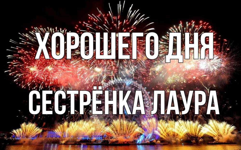 Открытка на каждый день с именем, Сестрёнка-Лаура Хорошего дня Фейрверг 2 Прикольная открытка с пожеланием онлайн скачать бесплатно 