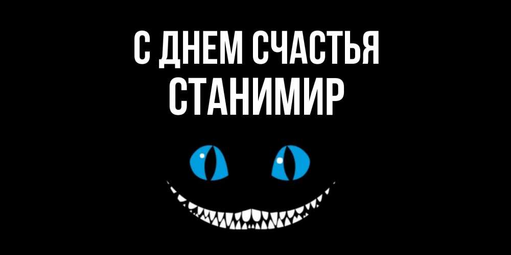 Открытка на каждый день с именем, Станимир С днем счастья кот улыбается Прикольная открытка с пожеланием онлайн скачать бесплатно 