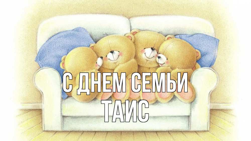 Открытка на каждый день с именем, Таис С днем семьи с днем семьи Прикольная открытка с пожеланием онлайн скачать бесплатно 
