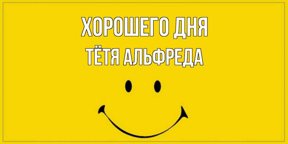 Открытка на каждый день с именем, Тётя-Альфреда Хорошего дня улыбка Прикольная открытка с пожеланием онлайн скачать бесплатно 
