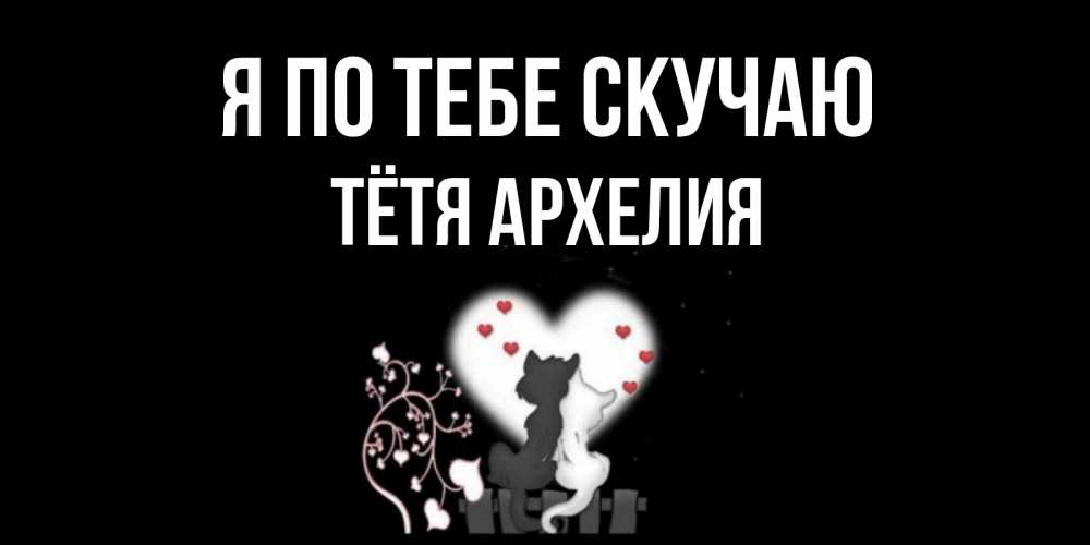 Открытка на каждый день с именем, Тётя-Архелия Я по тебе скучаю коты Прикольная открытка с пожеланием онлайн скачать бесплатно 