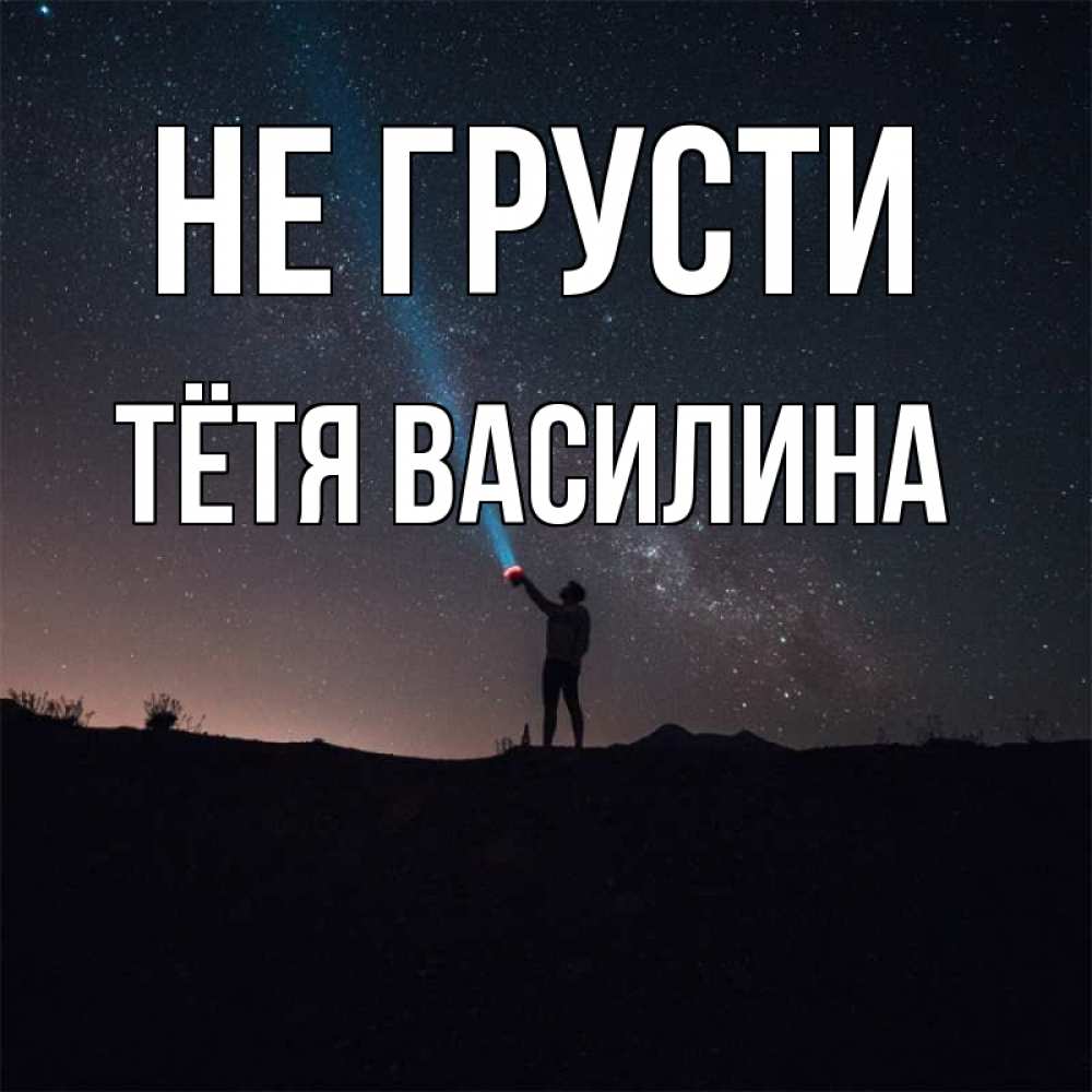 Открытка на каждый день с именем, Тётя-Василина Не грусти луч света и млечный путь Прикольная открытка с пожеланием онлайн скачать бесплатно 