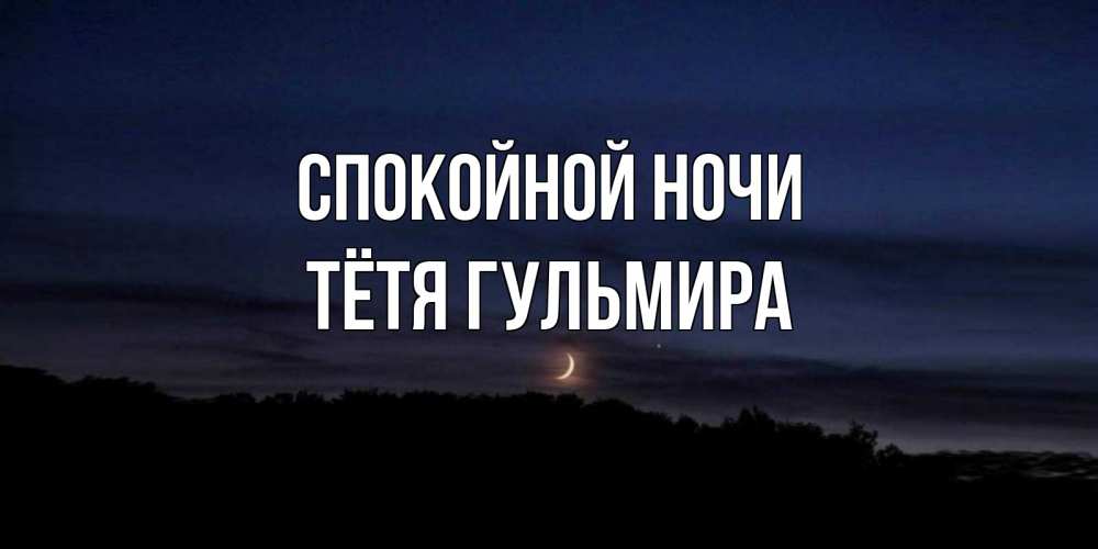 Открытка на каждый день с именем, Тётя-Гульмира Спокойной ночи месяц Прикольная открытка с пожеланием онлайн скачать бесплатно 