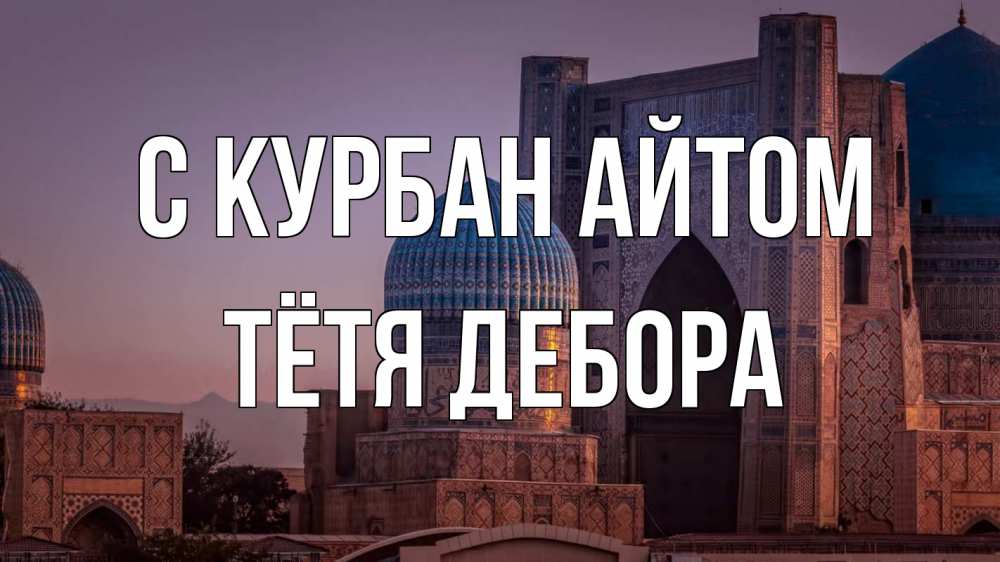 Открытка на каждый день с именем, Тётя-Дебора С курбан айтом мечеть Прикольная открытка с пожеланием онлайн скачать бесплатно 