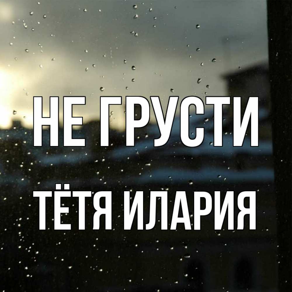 Открытка на каждый день с именем, Тётя-Илария Не грусти вид на крыши Прикольная открытка с пожеланием онлайн скачать бесплатно 
