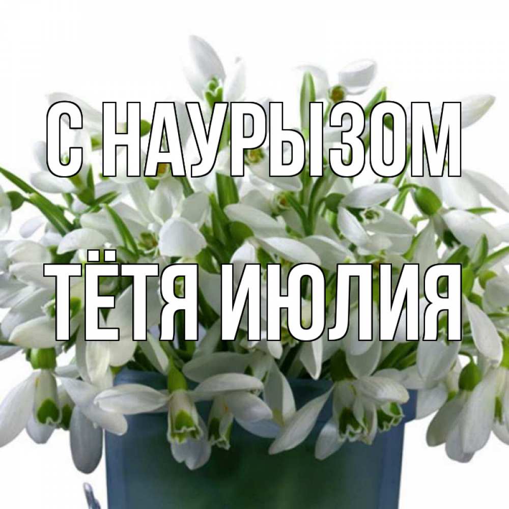 Открытка на каждый день с именем, Тётя-Июлия С наурызом цветы к наурызу новый год в Казахстане Прикольная открытка с пожеланием онлайн скачать бесплатно 