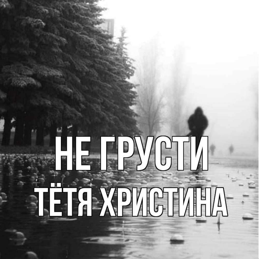 Открытка на каждый день с именем, Тётя-Христина Не грусти улица под дождем Прикольная открытка с пожеланием онлайн скачать бесплатно 