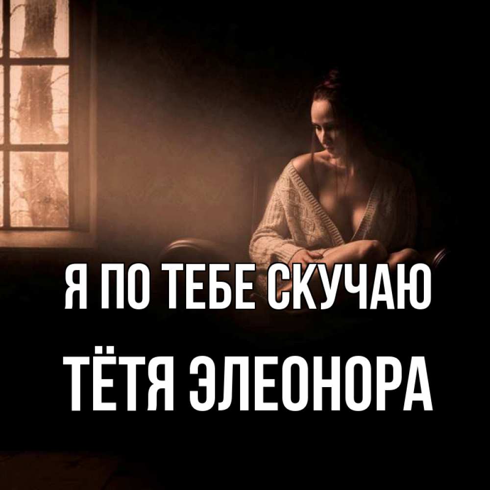 Открытка на каждый день с именем, Тётя-Элеонора Я по тебе скучаю приходи в гости ко мне Прикольная открытка с пожеланием онлайн скачать бесплатно 