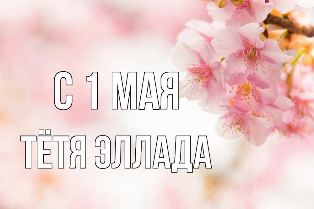Открытка на каждый день с именем, Тётя-Эллада С 1 мая С 1 мая Прикольная открытка с пожеланием онлайн скачать бесплатно 