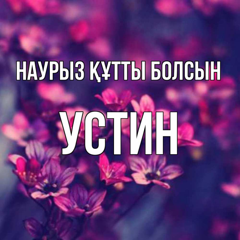 Открытка на каждый день с именем, Устин Наурыз құтты болсын небольшие цветы 1 Прикольная открытка с пожеланием онлайн скачать бесплатно 