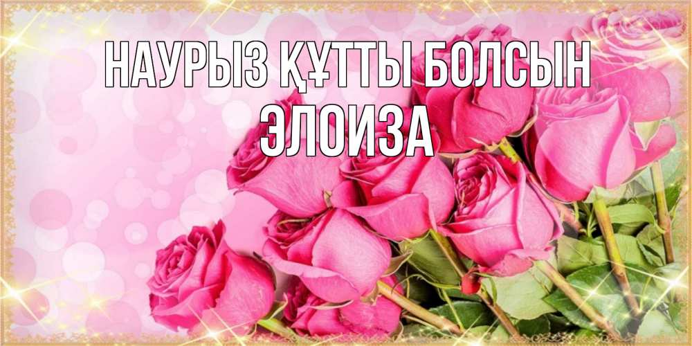 Открытка на каждый день с именем, Элоиза Наурыз құтты болсын красивая новая подписанная открытка для девушки на 8 марта Прикольная открытка с пожеланием онлайн скачать бесплатно 