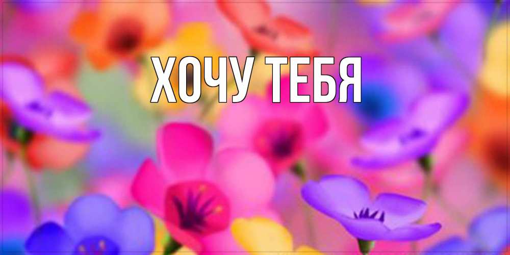 Открытка на каждый день с именем, Хочу-тебя Главная открытка повышающая настроение Прикольная открытка с пожеланием онлайн скачать бесплатно 