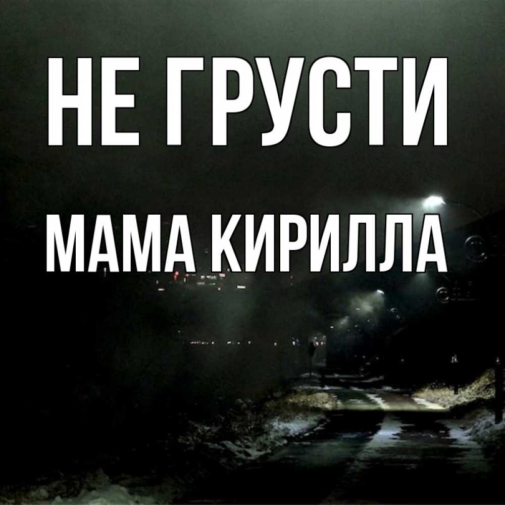 Открытка на каждый день с именем, Мама-Кирилла Не грусти фонари Прикольная открытка с пожеланием онлайн скачать бесплатно 